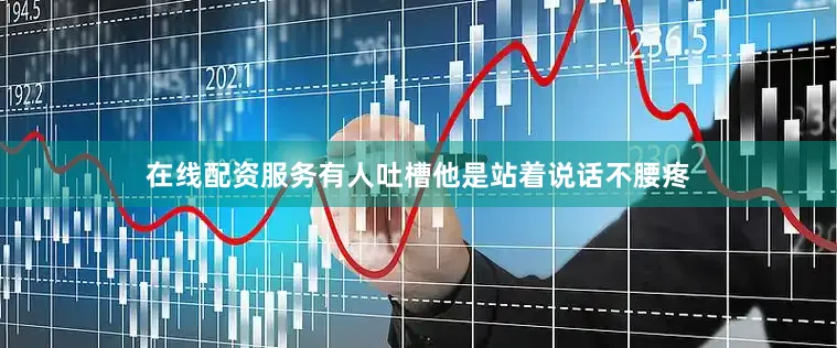 在线配资服务有人吐槽他是站着说话不腰疼