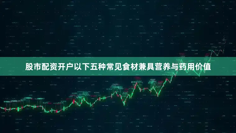股市配资开户以下五种常见食材兼具营养与药用价值