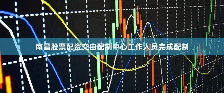 南昌股票配资交由配制中心工作人员完成配制