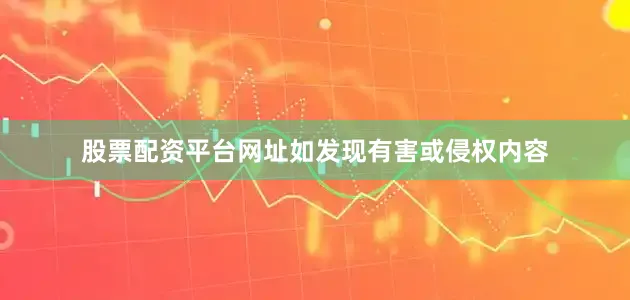 股票配资平台网址如发现有害或侵权内容