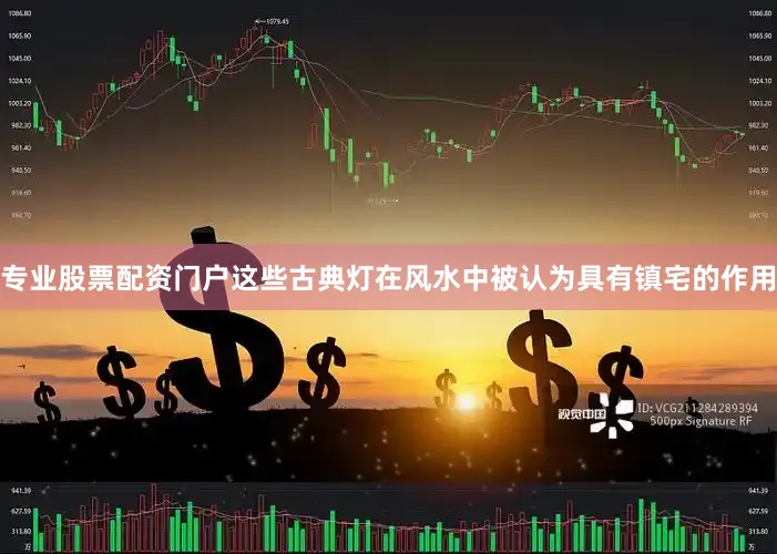 专业股票配资门户这些古典灯在风水中被认为具有镇宅的作用