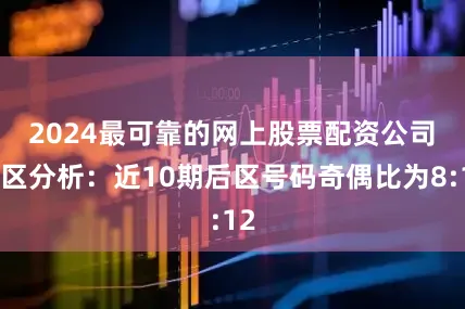 2024最可靠的网上股票配资公司　　后区分析：近10期后区号码奇偶比为8:12