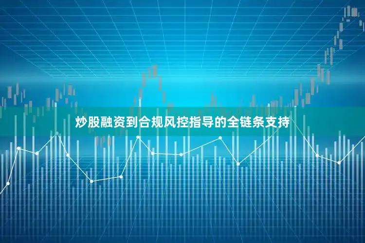 炒股融资到合规风控指导的全链条支持